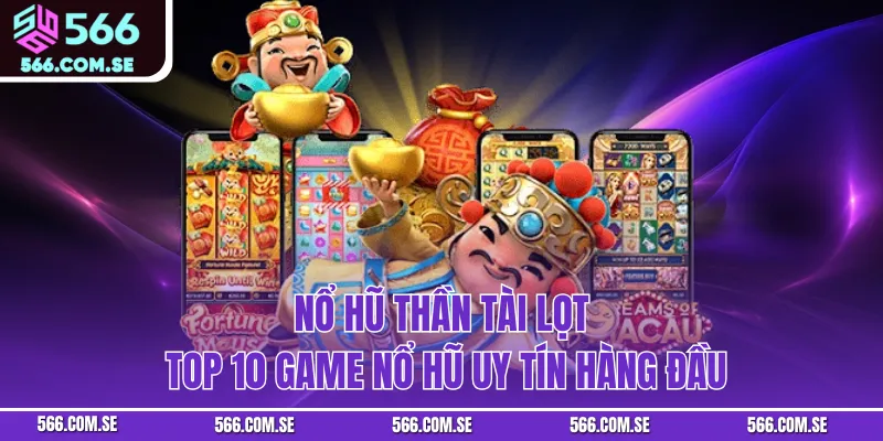 Nổ Hũ Thần Tài lọt top 10 game nổ hũ uy tín hàng đầu