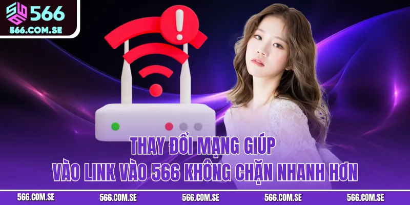 Thay đổi mạng giúp vào link vào 566 không chặn nhanh hơn