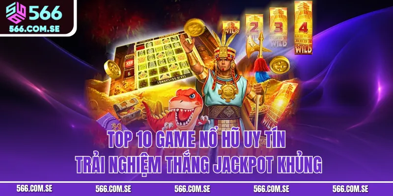 Top 10 Game Nổ Hũ Uy Tín – Trải Nghiệm Thắng Jackpot Khủng